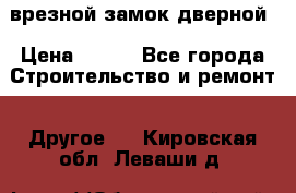 врезной замок дверной › Цена ­ 500 - Все города Строительство и ремонт » Другое   . Кировская обл.,Леваши д.